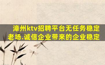 漳州ktv招聘平台无任务稳定老场.诚信企业带来的企业稳定